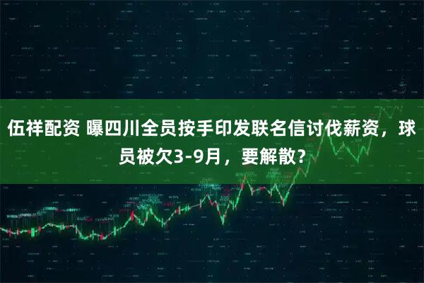 伍祥配资 曝四川全员按手印发联名信讨伐薪资,球员被欠3-9月,要解散?