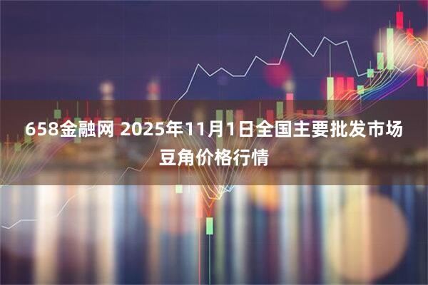 658金融网 2025年11月1日全国主要批发市场豆角价格行情