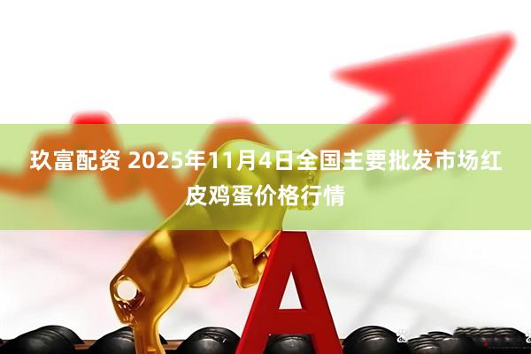 玖富配资 2025年11月4日全国主要批发市场红皮鸡蛋价格行情
