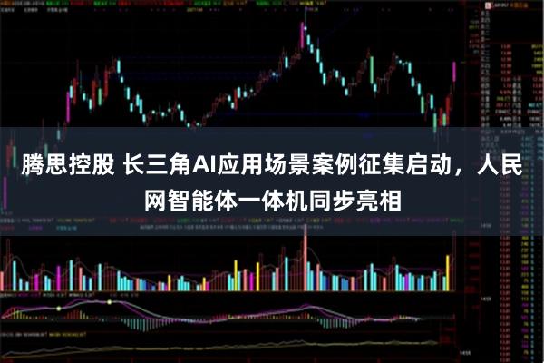 腾思控股 长三角AI应用场景案例征集启动,人民网智能体一体机同步亮相